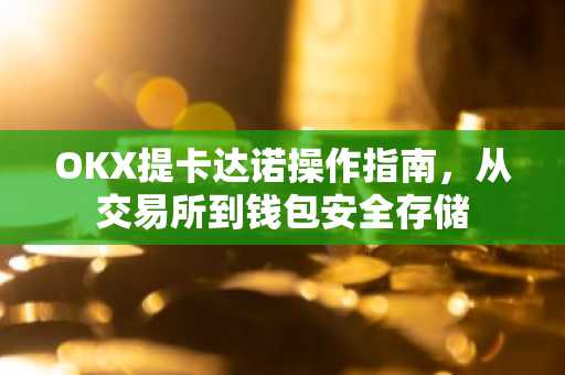 OKX提卡达诺操作指南，从交易所到钱包安全存储
