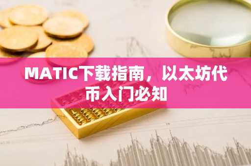 MATIC下载指南，以太坊代币入门必知