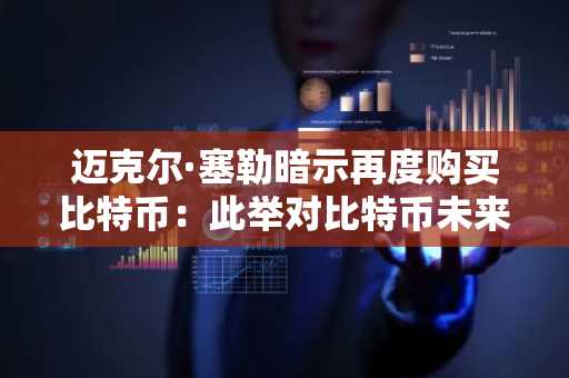 迈克尔·塞勒暗示再度购买比特币:此举对比特币未来意味着什么?