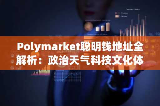Polymarket聪明钱地址全解析：政治天气科技文化体育五大赛道精选26个高胜率账号