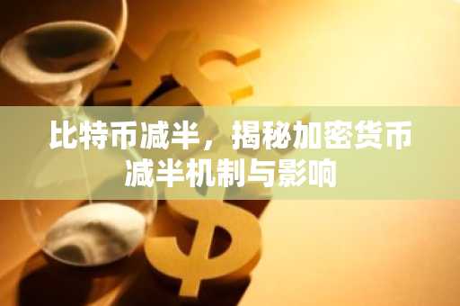 比特币减半,揭秘加密货币减半机制与影响