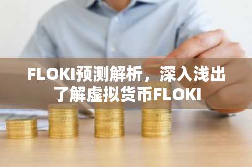 FLOKI预测解析，深入浅出了解虚拟货币FLOKI