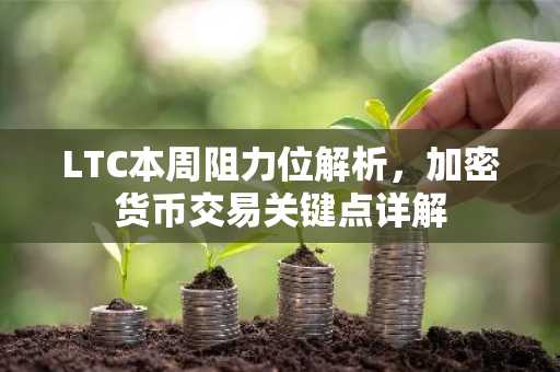 LTC本周阻力位解析，加密货币交易关键点详解