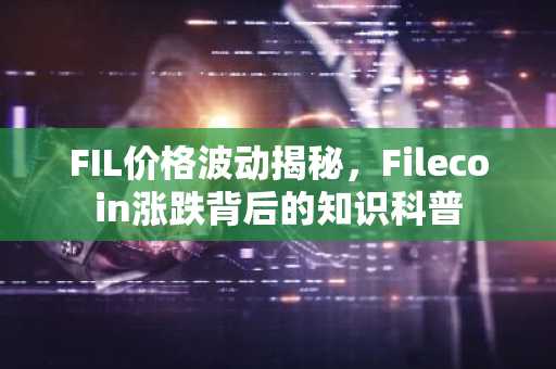 FIL价格波动揭秘，Filecoin涨跌背后的知识科普