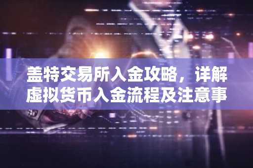 盖特交易所入金攻略,详解虚拟货币入金流程及注意事项