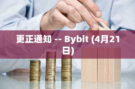 更正通知 -- Bybit (4月21日)