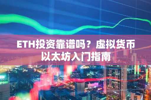 ETH投资靠谱吗？虚拟货币以太坊入门指南