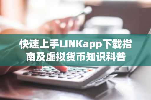 快速上手LINKapp下载指南及虚拟货币知识科普