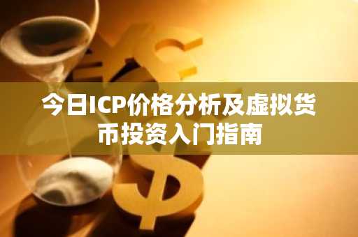 今日ICP价格分析及虚拟货币投资入门指南