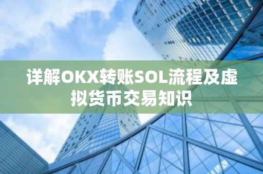 详解OKX转账SOL流程及虚拟货币交易知识