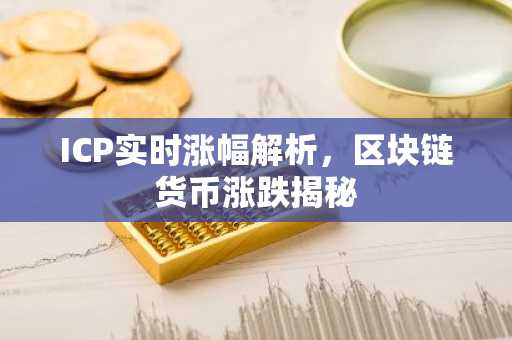 ICP实时涨幅解析，区块链货币涨跌揭秘