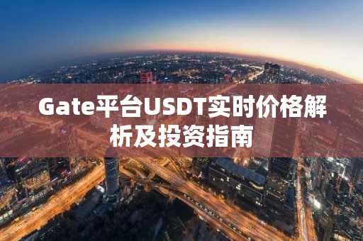 Gate平台USDT实时价格解析及投资指南