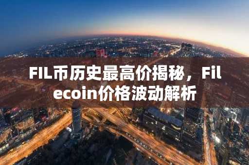 FIL币历史最高价揭秘，Filecoin价格波动解析