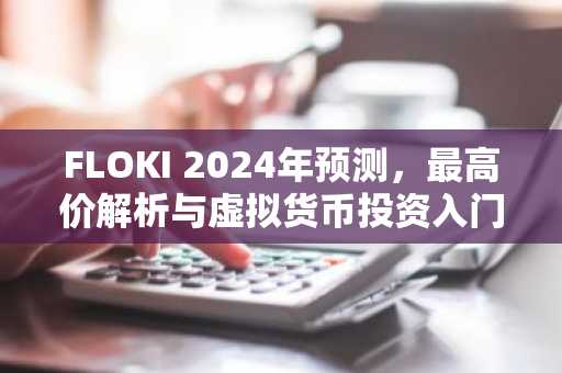 FLOKI 2024年预测，最高价解析与虚拟货币投资入门