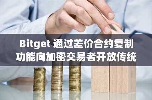 Bitget 通过差价合约复制功能向加密交易者开放传统市场