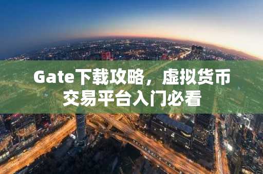 Gate下载攻略，虚拟货币交易平台入门必看