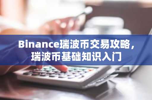 Binance瑞波币交易攻略，瑞波币基础知识入门