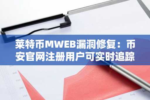 莱特币MWEB漏洞修复：币安官网注册用户可实时追踪链上动态