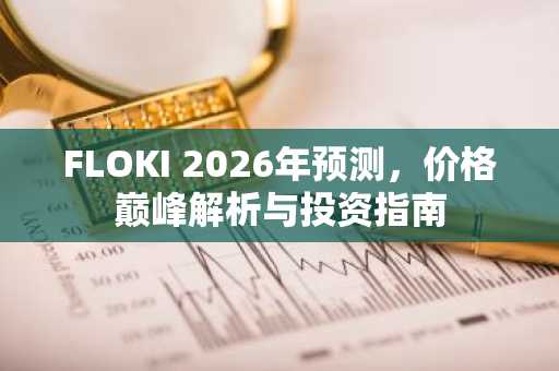 FLOKI 2026年预测，价格巅峰解析与投资指南