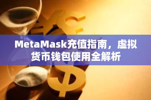 MetaMask充值指南，虚拟货币钱包使用全解析