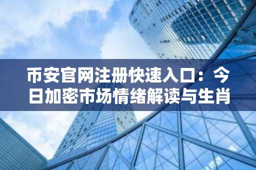 币安官网注册快速入口：今日加密市场情绪解读与生肖财运参考