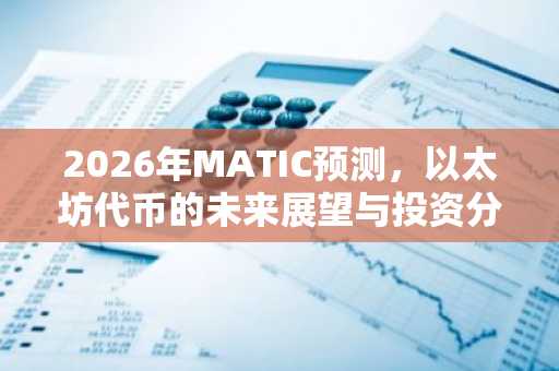 2026年MATIC预测，以太坊代币的未来展望与投资分析