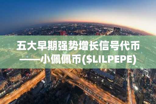 五大早期强势增长信号代币——小佩佩币($LILPEPE)脱颖而出的原因