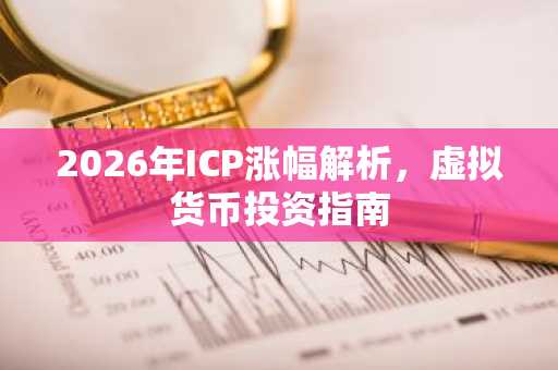 2026年ICP涨幅解析，虚拟货币投资指南