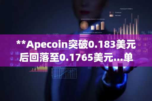 **Apecoin突破0.183美元后回落至0.1765美元...单日暴涨77%**