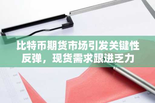 比特币期货市场引发关键性反弹，现货需求跟进乏力