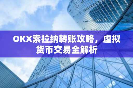 OKX索拉纳转账攻略，虚拟货币交易全解析