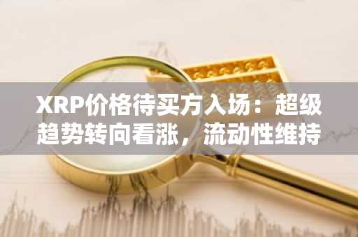 XRP价格待买方入场：超级趋势转向看涨，流动性维持稳定