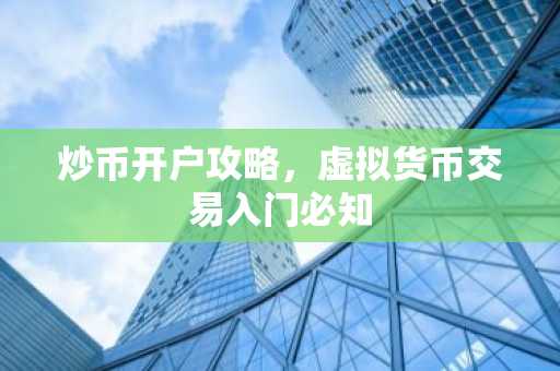 炒币开户攻略,虚拟货币交易入门必知